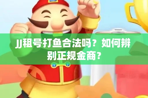 JJ租号打鱼合法吗？如何辨别正规金商？